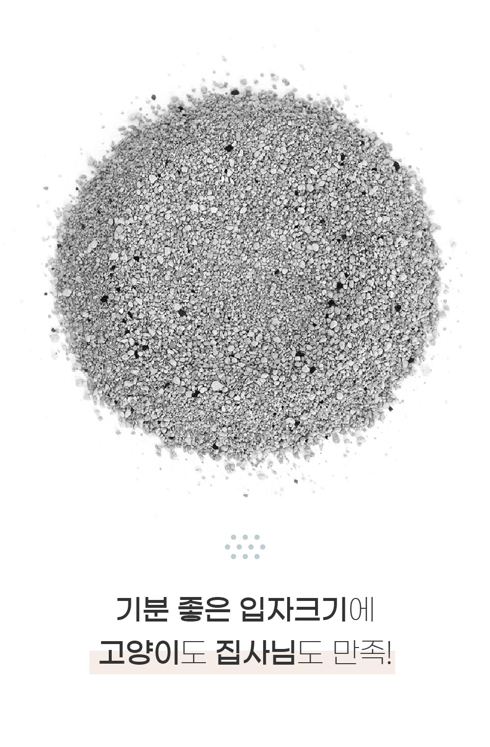 고운 회색 벤토나이트 고양이 모래의 입자 크기와 질감을 확대해 보여주며, 적당한 입자 크기로 고양이와 보호자 모두의 사용 만족도를 높인 점을 강조하는 이미지.