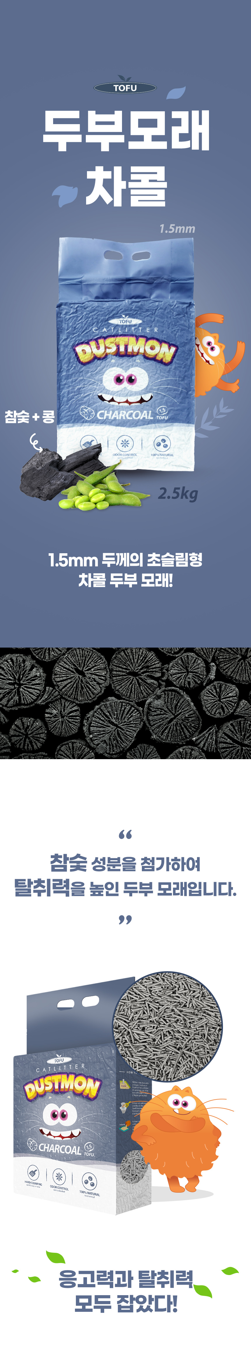 두부모래 차콜. 1.5mm. 참숯+콩. 2.5kg. 1.5mm 두께의 초슬림형 차콜 두부 모래! 참숯 성분을 첨가하여 탈취력을 높인 두부 모래입니다. 응고력과 탈취력 모두 잡았다!