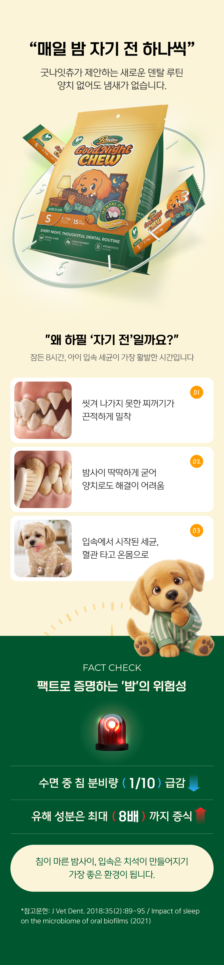매일 밤 자기 전 하나씩. 왜 하필 자기 전일까요? 잠든 8시간, 입속 세균이 가장 활발한 시간. 찌꺼기 밀착. 치석 경화. 혈관 전이.