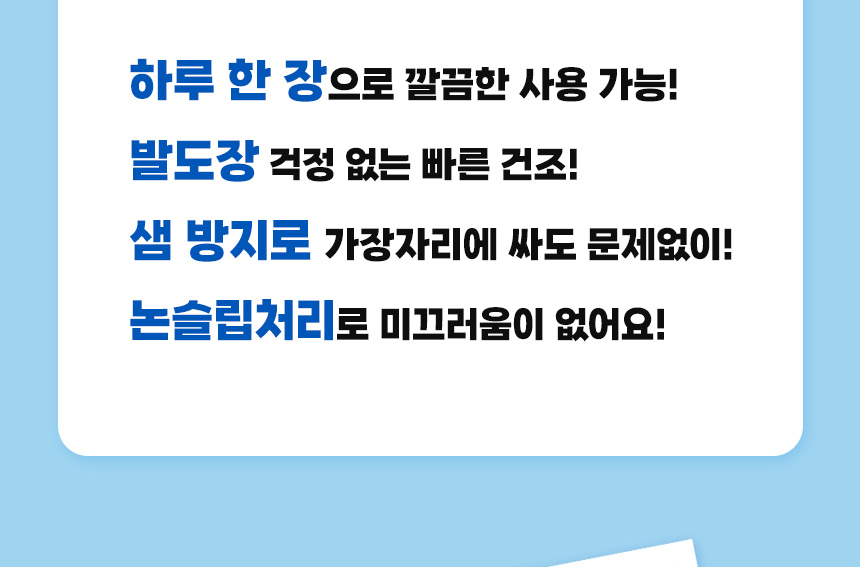 하루 한 장으로 깔끔한 사용을 지향하는 고흡수 패드. 빠른 건조로 발도장 방지, 가장자리 샘 방지, 논슬립 처리로 미끄러짐 방지.