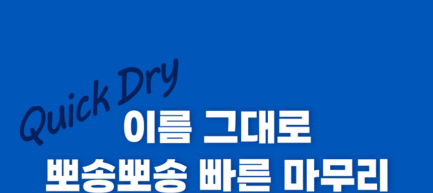 Quick Dry. 이름 그대로 뽀송뽀송 빠른 마무리.