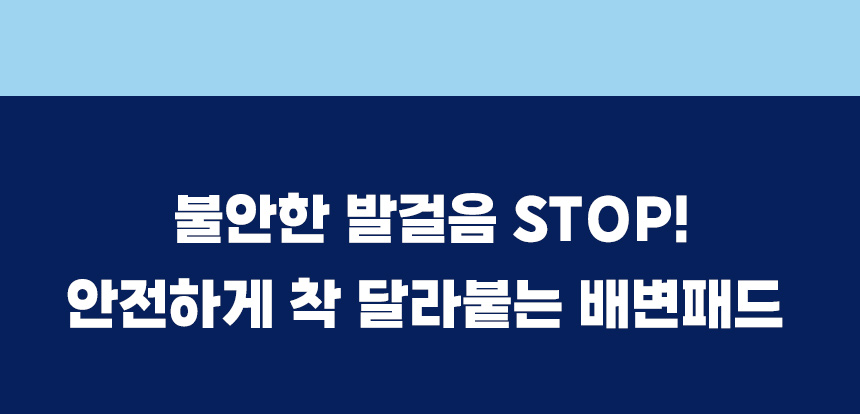 불안한 발걸음 STOP. 바닥에 안정적으로 밀착하는 배변패드.