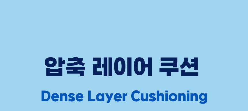 압축 레이어 쿠션 Dense Layer Cushioning. 촘촘한 압축 구조의 쿠션감.